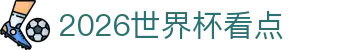 2026世界杯看点合集:中国话题、举办地信息与射手榜追踪